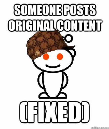 Someone posts original content (FIXED)  Scumbag Redditor