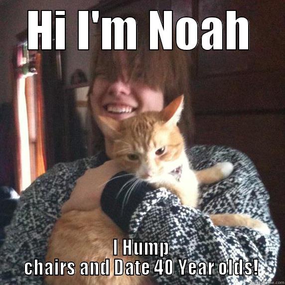 HI I'M NOAH I HUMP CHAIRS AND DATE 40 YEAR OLDS! Misc