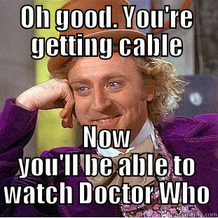 OH GOOD. YOU'RE GETTING CABLE NOW YOU'LL BE ABLE TO WATCH DOCTOR WHO Condescending Wonka