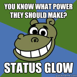 YOU KNOW WHAT POWER THEY SHOULD MAKE? STATUS GLOW - YOU KNOW WHAT POWER THEY SHOULD MAKE? STATUS GLOW  Xat Chat Hippo