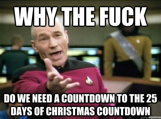 Why the fuck Do we need a countdown to the 25 days of Christmas countdown - Why the fuck Do we need a countdown to the 25 days of Christmas countdown  Misc