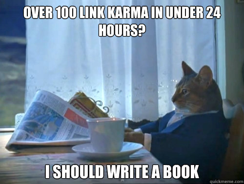 Over 100 link karma in under 24 hours? I should write a book  The One Percent Cat