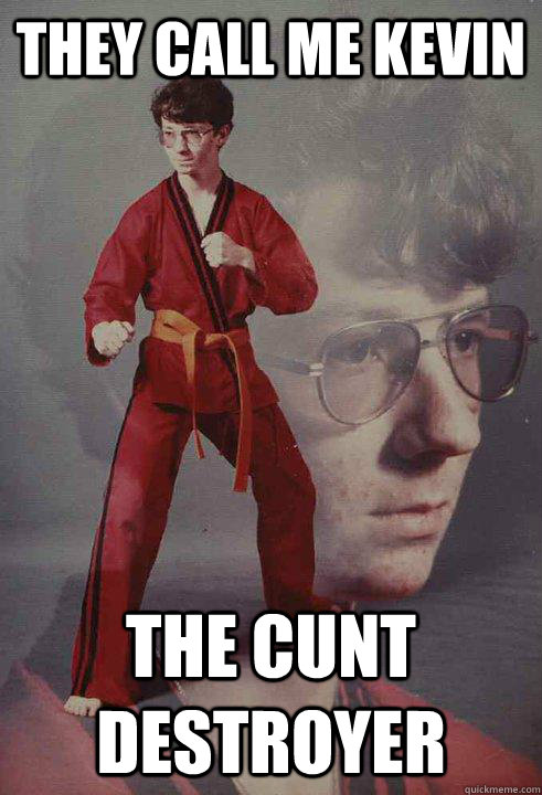 They call me Kevin The Cunt Destroyer  - They call me Kevin The Cunt Destroyer   Karate Kyle
