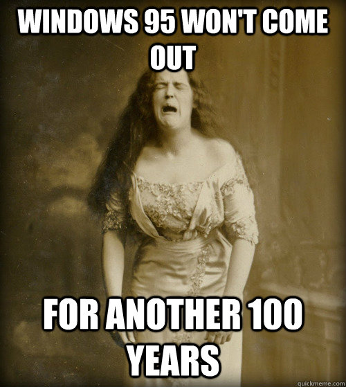 Windows 95 won't come out for another 100 years - Windows 95 won't come out for another 100 years  1890s Problems