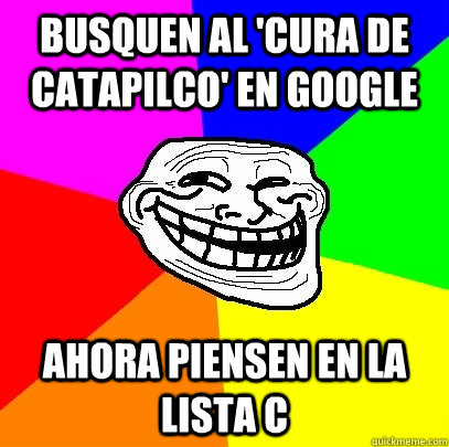 busquen al 'cura de catapilco' en google ahora piensen en la lista c  Troll Face