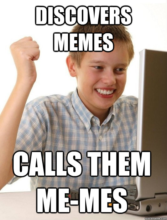 Discovers memes calls them me-mes  First Day on the Internet Kid
