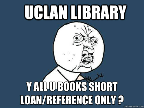 Uclan Library y all U books short loan/reference only ? - Uclan Library y all U books short loan/reference only ?  Y U No