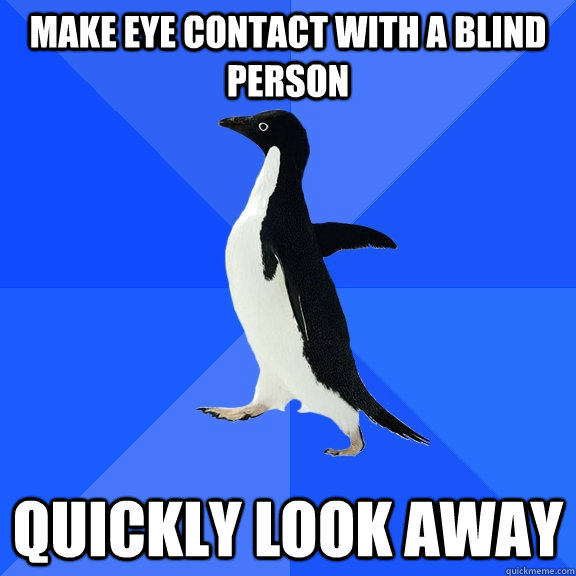 make eye contact with a blind person quickly look away  Socially Awkward Penguin