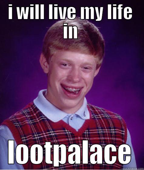 I WILL LIVE MY LIFE IN LOOTPALACE Bad Luck Brian
