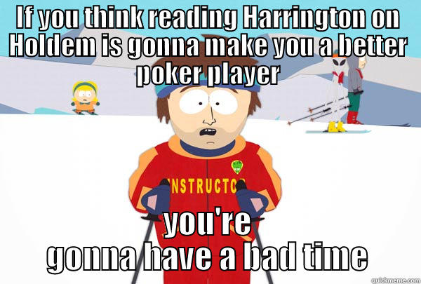IF YOU THINK READING HARRINGTON ON HOLDEM IS GONNA MAKE YOU A BETTER POKER PLAYER YOU'RE GONNA HAVE A BAD TIME Super Cool Ski Instructor