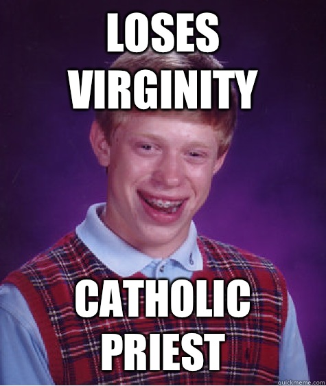 Loses virginity Catholic Priest  Bad Luck Brian