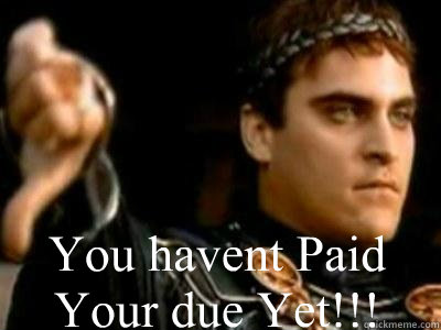 You havent Paid Your due Yet!!!    Downvoting Roman