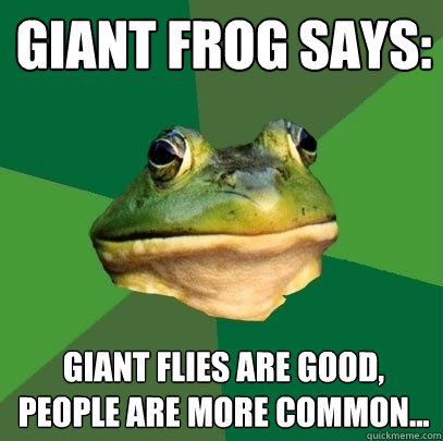 Giant Frog Says: Giant flies are good, People are more common...  Foul Bachelor Frog