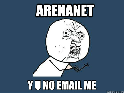 Arenanet y u no email me - Arenanet y u no email me  Y U No