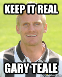 KEEP IT REAL GARY TEALE - KEEP IT REAL GARY TEALE  GARY TEALE MEME