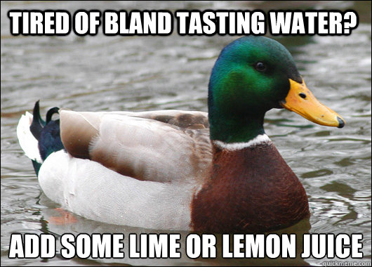 Tired of bland tasting water? add some lime or lemon juice  Actual Advice Mallard
