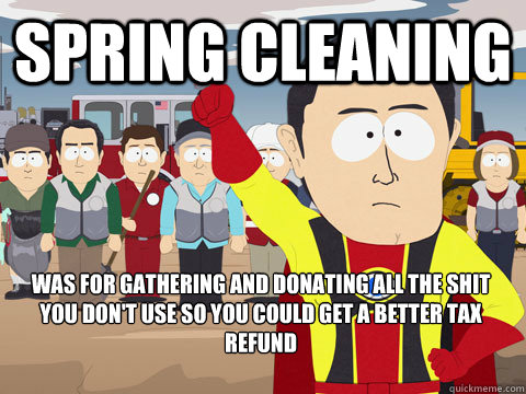 Spring Cleaning was for gathering and donating all the shit you don't use so you could get a better tax refund  Captain Hindsight