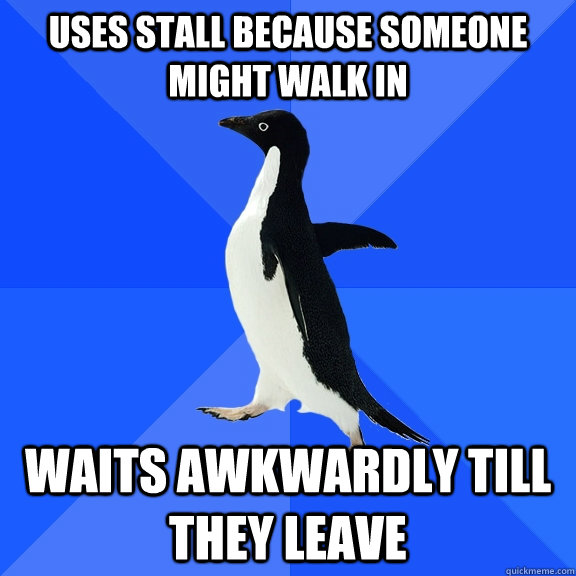Uses stall because someone might walk in waits awkwardly till they leave  Socially Awkward Penguin
