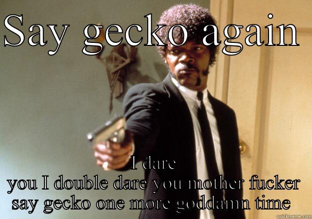 SAY GECKO AGAIN  I DARE YOU I DOUBLE DARE YOU MOTHER FUCKER SAY GECKO ONE MORE GODDAMN TIME  Samuel L Jackson