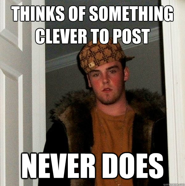 Thinks of something clever to post Never does  Scumbag Steve