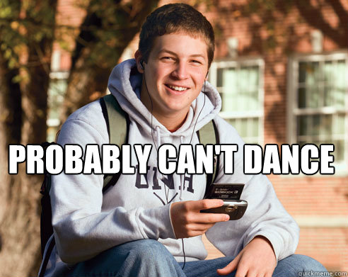 probably can't dance   College Freshman