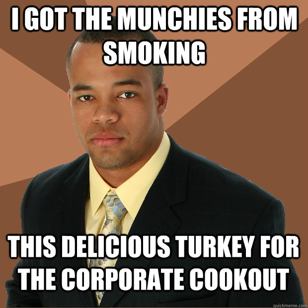 i got the munchies from smoking this delicious turkey for the corporate cookout - i got the munchies from smoking this delicious turkey for the corporate cookout  Successful Black Man