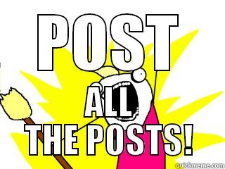 POST ALL THE POSTS! All The Things