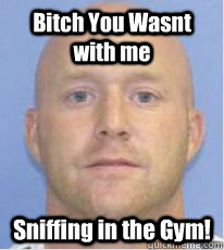 Bitch You Wasnt with me Sniffing in the Gym!  