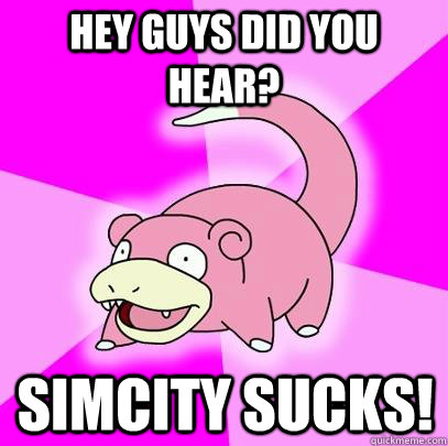 Hey guys did you hear? Simcity sucks!  Slowpoke