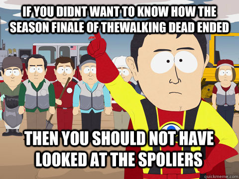 If you didnt want to know how the season finale of thewalking dead ended Then you should not have looked at the spoliers  Captain Hindsight