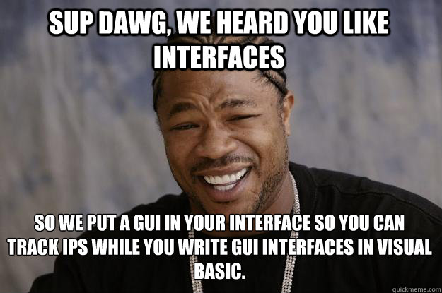 Sup dawg, we heard you like interfaces so we put a GUI in your interface so you can track IPs while you Write GUI interfaces in Visual Basic.﻿  Xzibit meme
