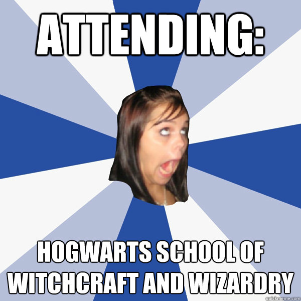 Attending: Hogwarts School Of Witchcraft and Wizardry  Annoying Facebook Girl