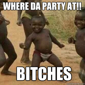 where da party at!!  bitches  Its friday niggas