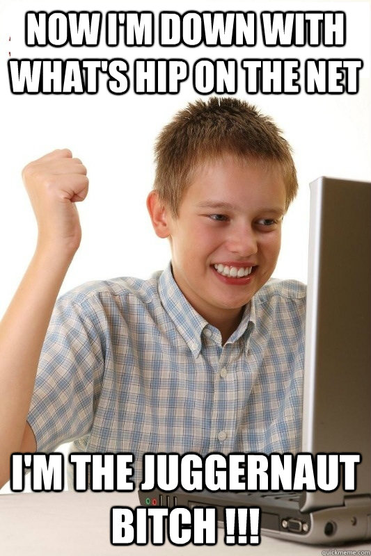 now I'm down with what's hip on the net I'm the Juggernaut bitch !!!  1st Day Internet Kid