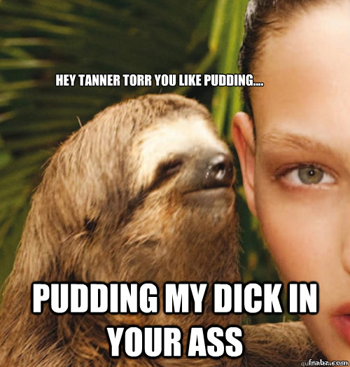 Hey Tanner Torr You Like Pudding.... Pudding My Dick In Your Ass  rape sloth
