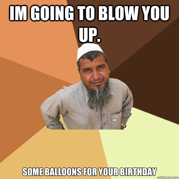 im going to blow you up. some balloons for your birthday  Ordinary Muslim Man