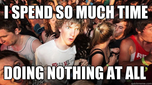 i spend so much time doing nothing at all  Sudden Clarity Clarence
