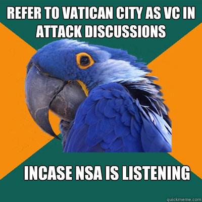 Refer to Vatican City as VC in attack discussions  incase nsa is listening  Paranoid Parrot