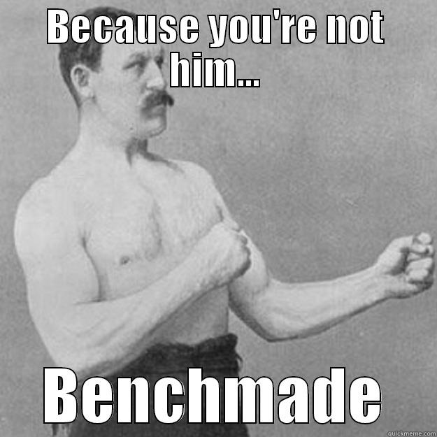 BECAUSE YOU'RE NOT HIM... BENCHMADE overly manly man