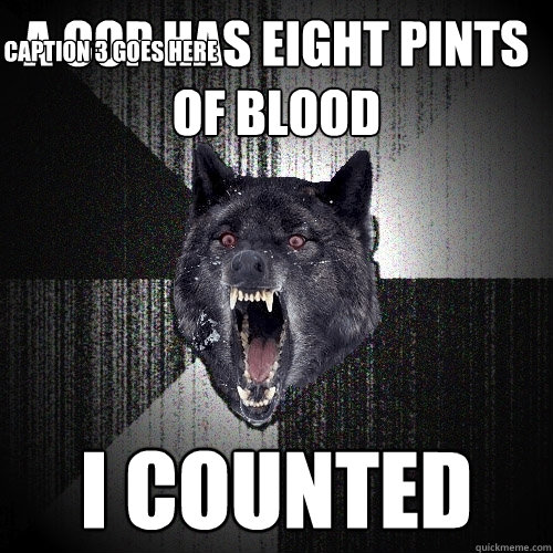 A cop has eight pints of blood I COUNTED Caption 3 goes here  Insanity Wolf