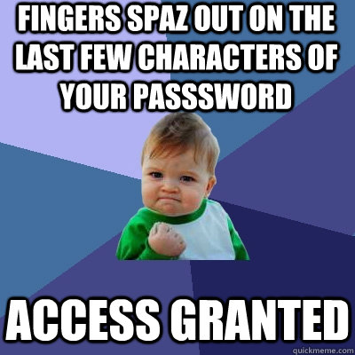 Fingers spaz out on the last few characters of your passsword Access Granted  Success Kid