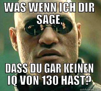 IQ von 130 - WAS WENN ICH DIR SAGE, DASS DU GAR KEINEN IQ VON 130 HAST? Matrix Morpheus