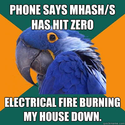 phone says Mhash/S has hit zero Electrical fire burning my house down. - phone says Mhash/S has hit zero Electrical fire burning my house down.  Paranoid Parrot