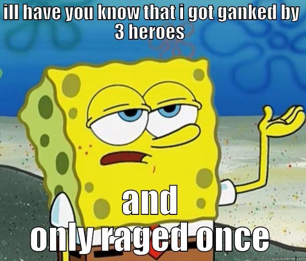 ILL HAVE YOU KNOW THAT I GOT GANKED BY 3 HEROES  AND ONLY RAGED ONCE Tough Spongebob