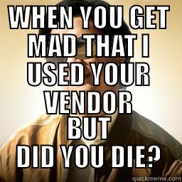 WHEN YOU GET MAD THAT I USED YOUR VENDOR BUT DID YOU DIE? Mr Chow