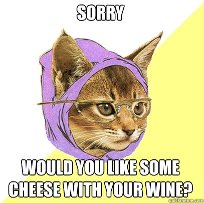 Sorry would you like some cheese with your wine?   Hipster Kitty