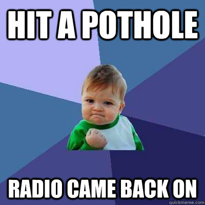 Hit a pothole Radio came back on  Success Kid