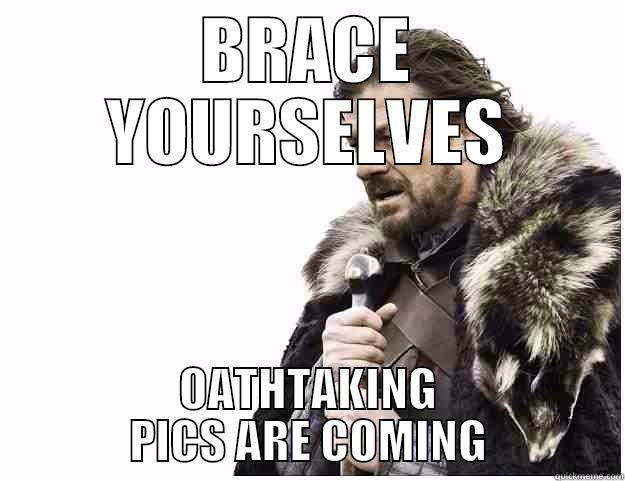 Oathtaking pics are coming - BRACE YOURSELVES OATHTAKING PICS ARE COMING Imminent Ned