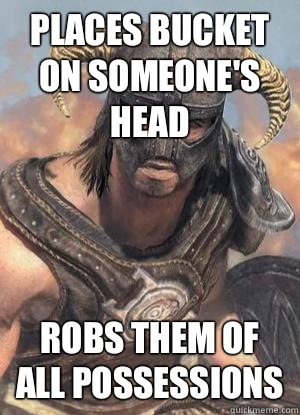 Places bucket on someone's head Robs them of all possessions  Scumbag low lvl Dovahkiin