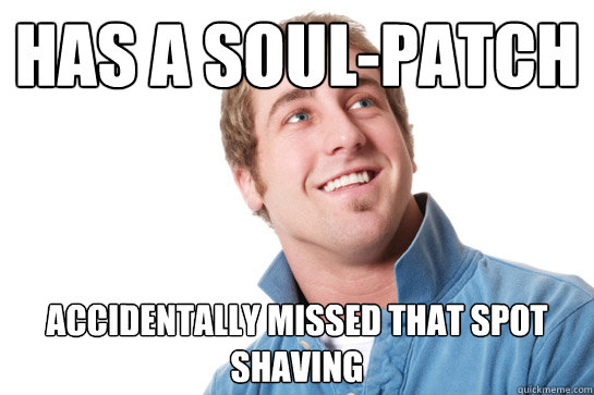 Has a soul-patch accidentally missed that spot shaving  Misunderstood D-Bag